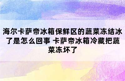 海尔卡萨帝冰箱保鲜区的蔬菜冻结冰了是怎么回事 卡萨帝冰箱冷藏把蔬菜冻坏了